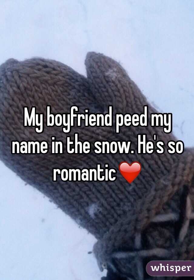 My boyfriend peed my name in the snow. He's so romantic❤️