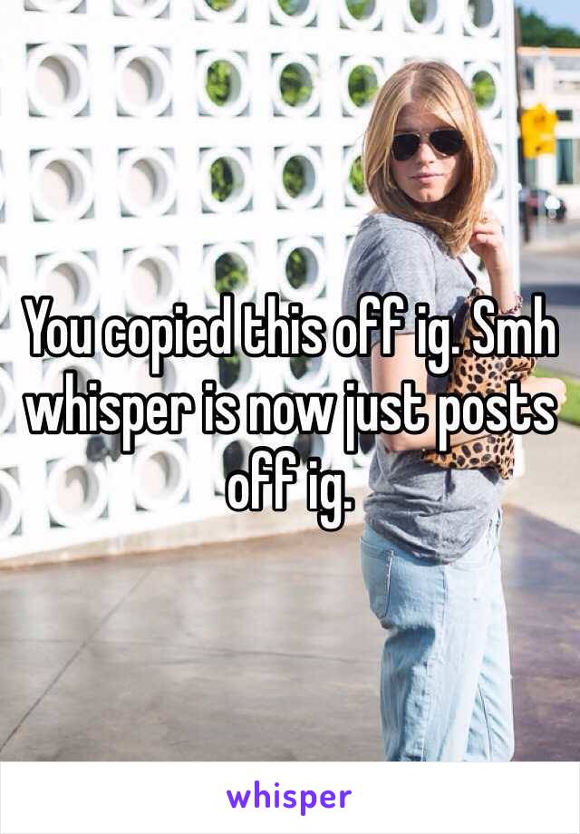 You copied this off ig. Smh whisper is now just posts off ig. 