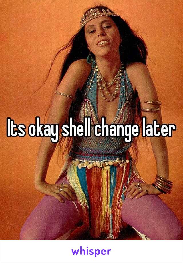 Its okay shell change later