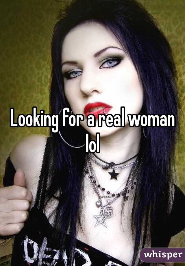Looking for a real woman lol