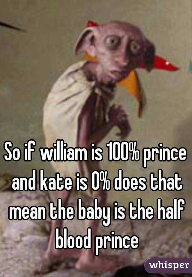 So if william is 100% prince and kate is 0% does that mean the baby is the half blood prince