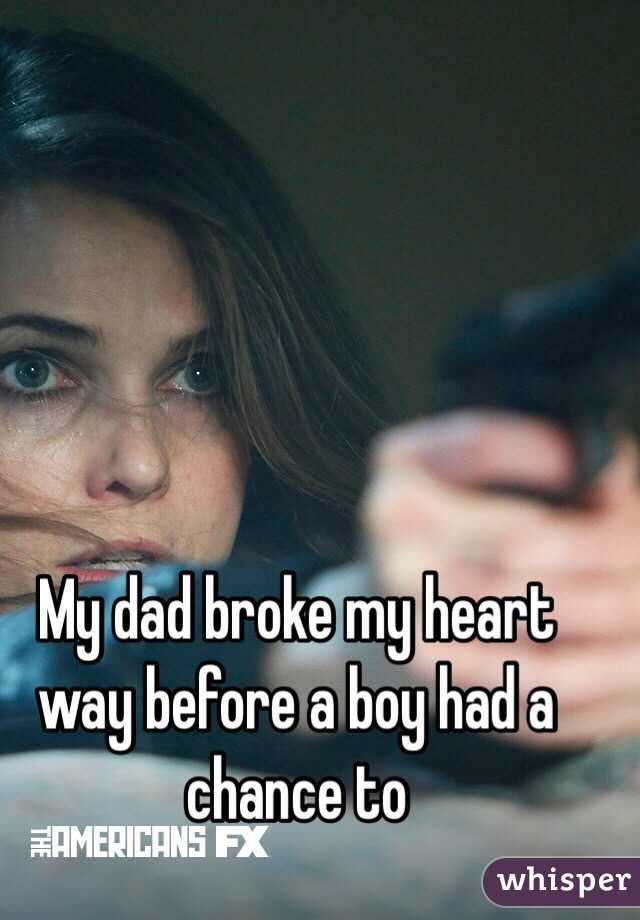 My dad broke my heart way before a boy had a chance to 