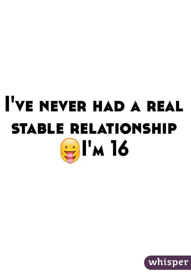 I've never had a real stable relationship 😛I'm 16 