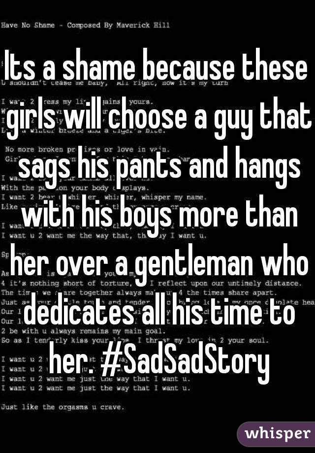 Its a shame because these girls will choose a guy that sags his pants and hangs with his boys more than her over a gentleman who dedicates all his time to her. #SadSadStory