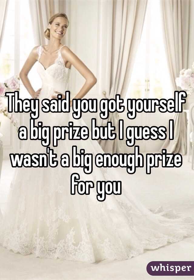 They said you got yourself a big prize but I guess I wasn't a big enough prize for you 