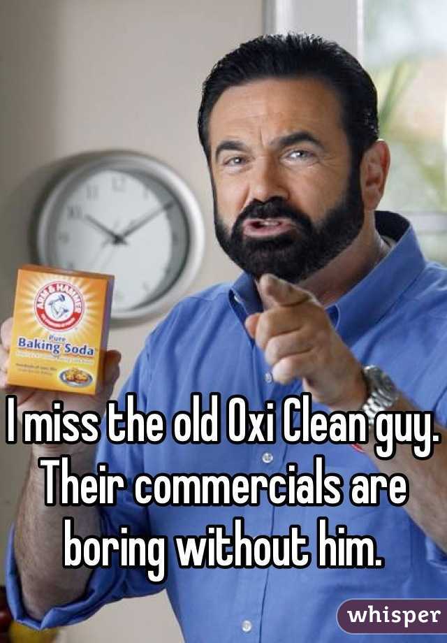 I miss the old Oxi Clean guy. Their commercials are boring without him.