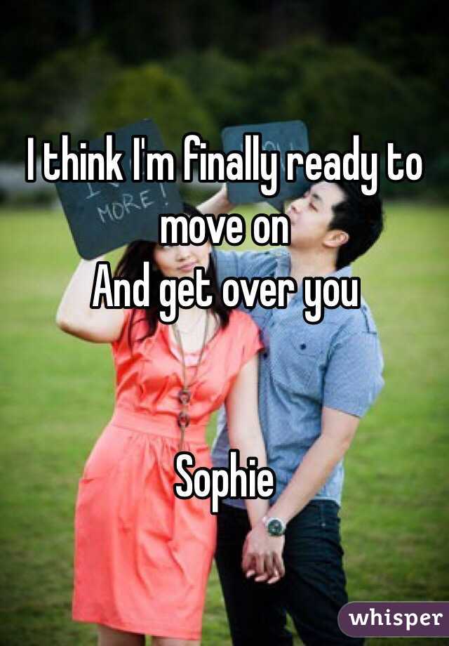 I think I'm finally ready to move on 
And get over you 


Sophie