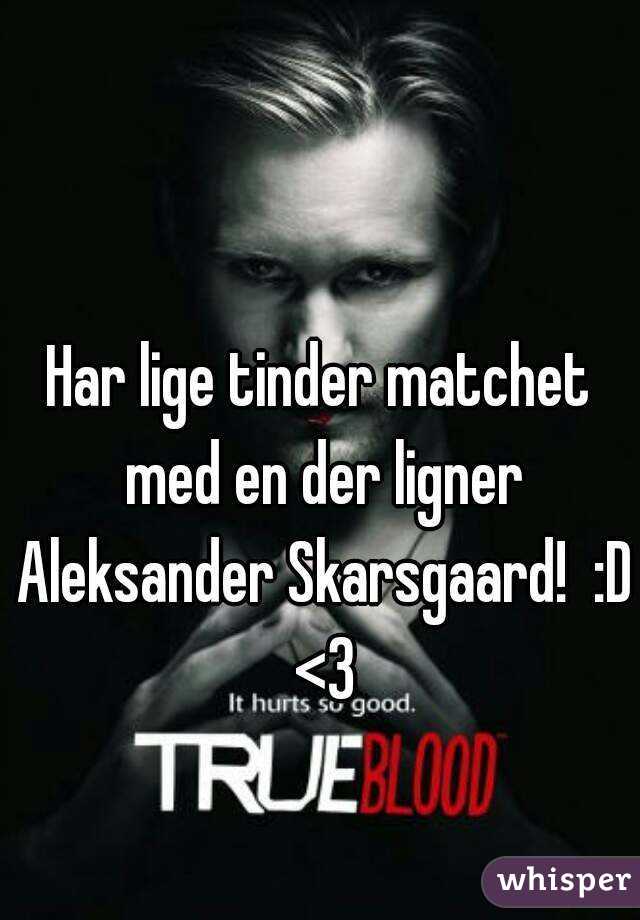 Har lige tinder matchet med en der ligner Aleksander Skarsgaard!  :D <3