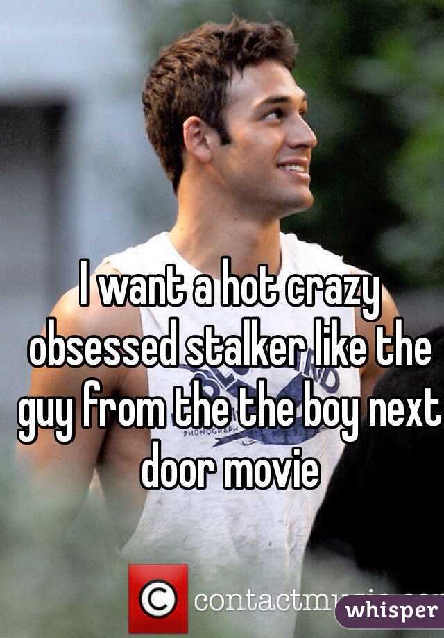 I want a hot crazy obsessed stalker like the guy from the the boy next door movie