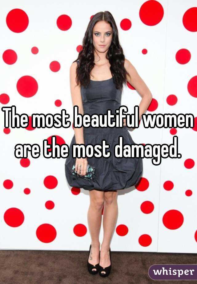 The most beautiful women are the most damaged. 