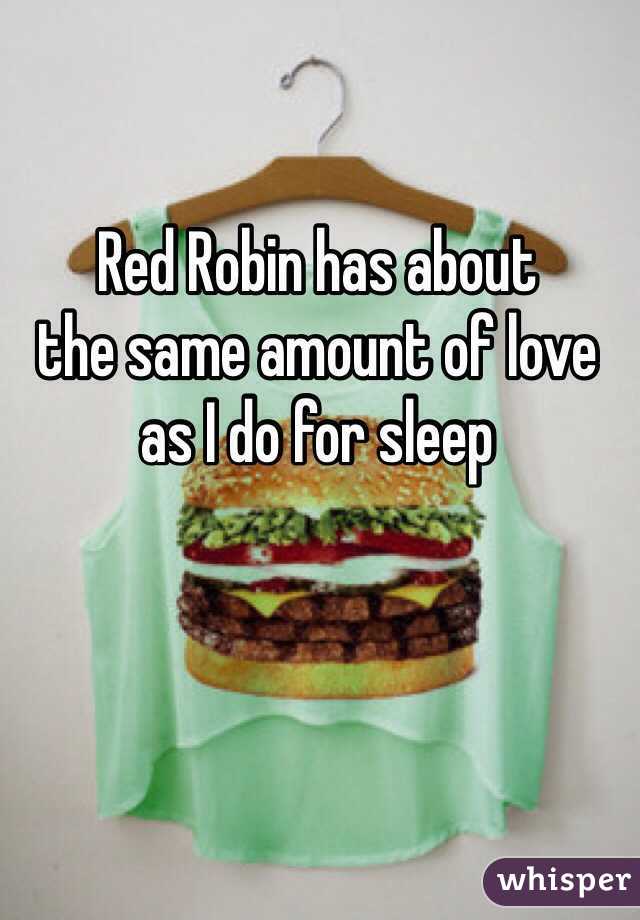 Red Robin has about 
the same amount of love 
as I do for sleep