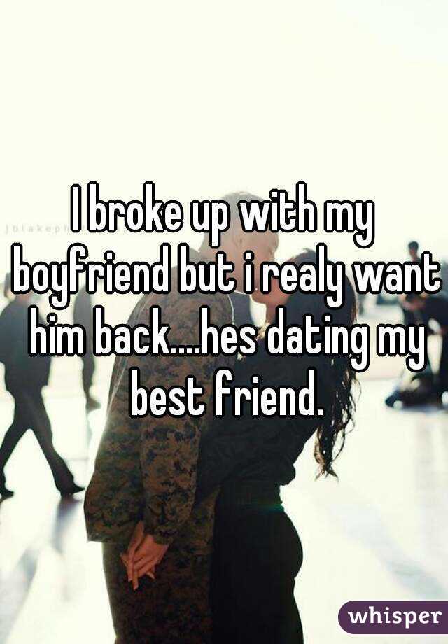 I broke up with my boyfriend but i realy want him back....hes dating my best friend.