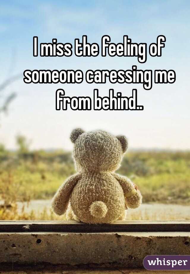 I miss the feeling of someone caressing me from behind..