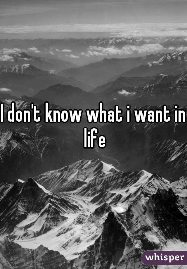 I don't know what i want in life