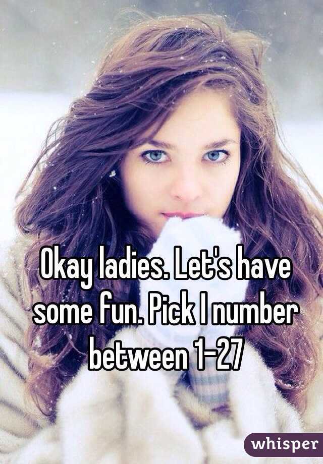 Okay ladies. Let's have some fun. Pick I number between 1-27