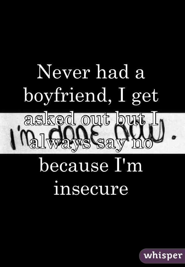 Never had a boyfriend, I get asked out but I always say no because I'm insecure 