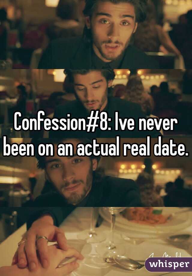 Confession#8: Ive never been on an actual real date. 