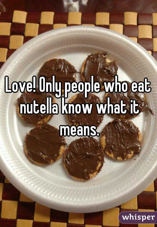 Love! Only people who eat nutella know what it means.