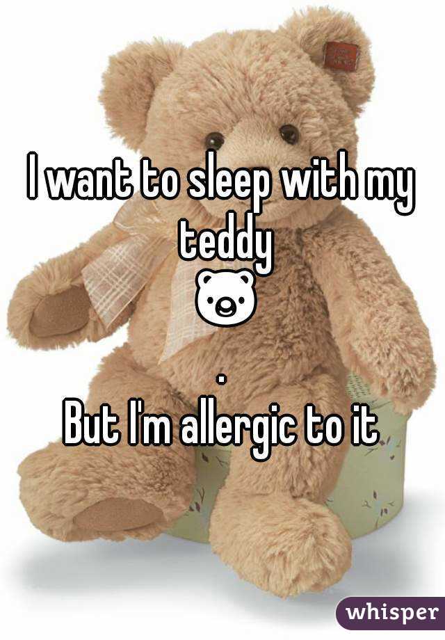 I want to sleep with my teddy 🐻.
But I'm allergic to it