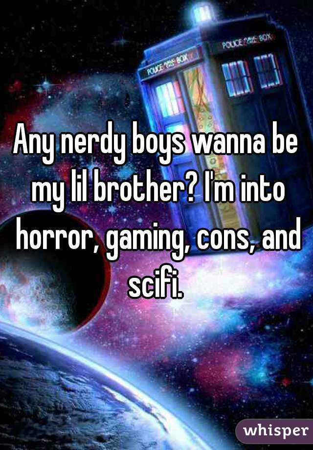 Any nerdy boys wanna be my lil brother? I'm into horror, gaming, cons, and scifi. 