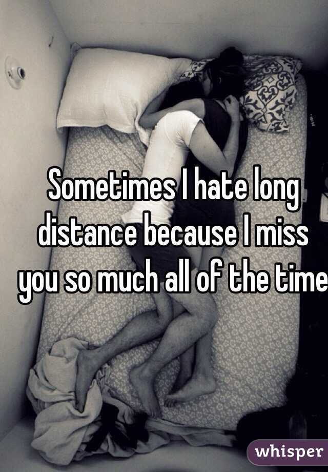 Sometimes I hate long distance because I miss you so much all of the time 