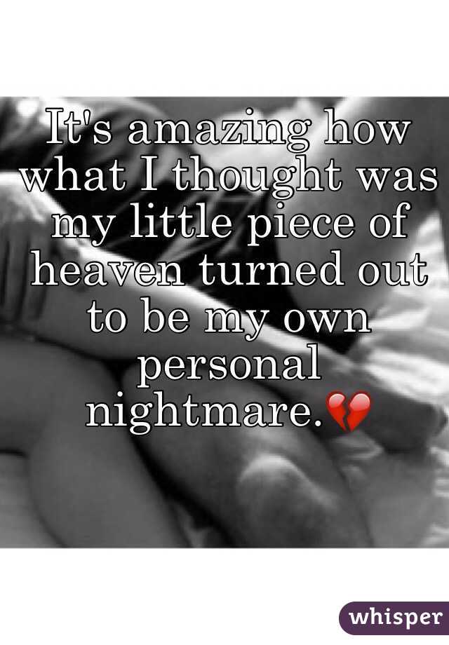 It's amazing how what I thought was my little piece of heaven turned out to be my own personal nightmare.💔