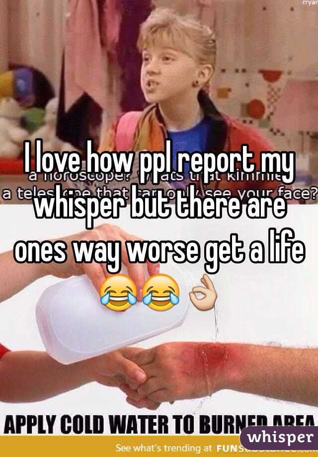 I love how ppl report my whisper but there are ones way worse get a life 😂😂👌