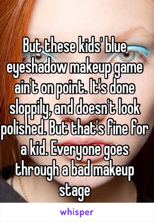 But these kids' blue eyeshadow makeup game ain't on point. It's done sloppily, and doesn't look polished. But that's fine for a kid. Everyone goes through a bad makeup stage