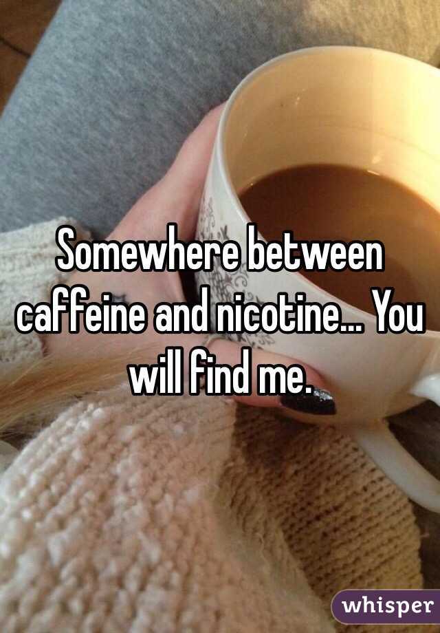 Somewhere between caffeine and nicotine... You will find me. 