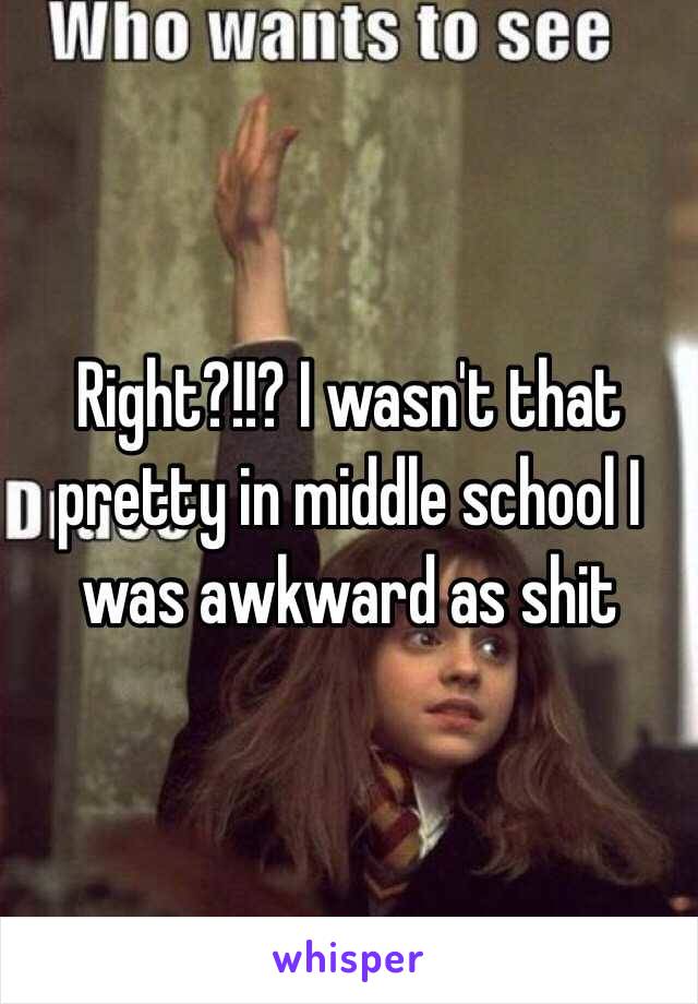 Right?!!? I wasn't that pretty in middle school I was awkward as shit