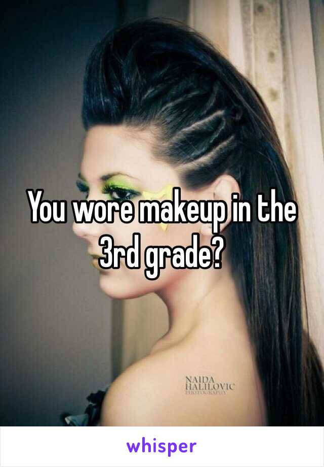 You wore makeup in the 3rd grade?