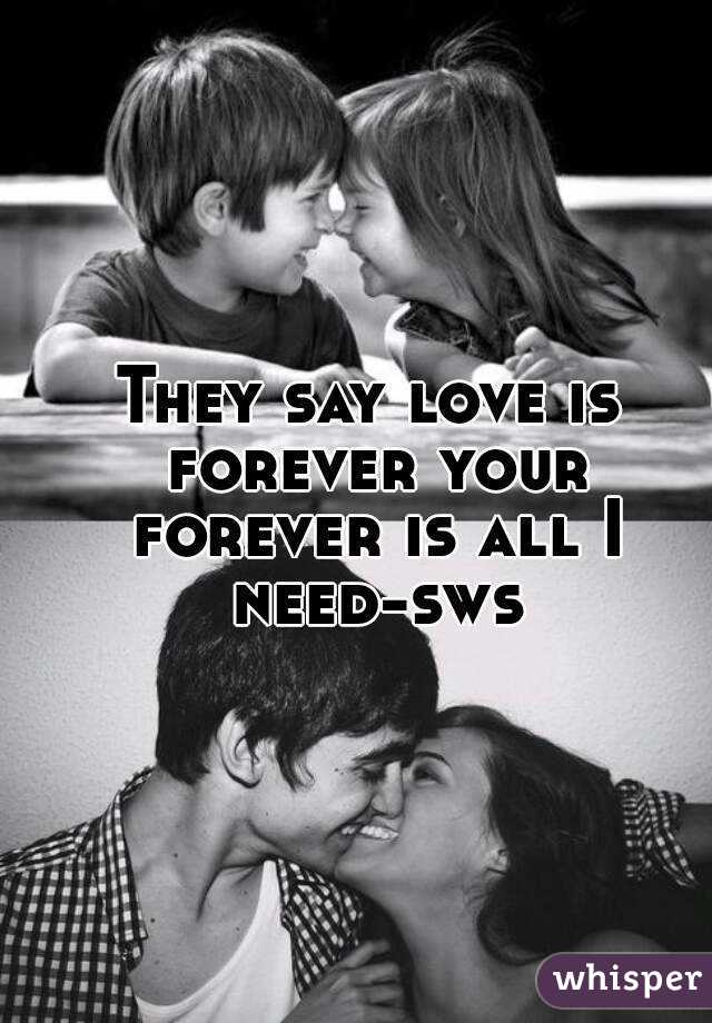 They say love is forever your forever is all I need-sws