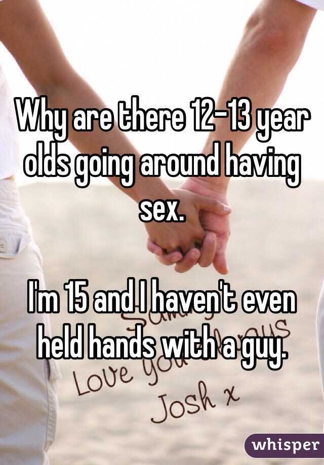 Why are there 12-13 year olds going around having sex. 

I'm 15 and I haven't even held hands with a guy. 