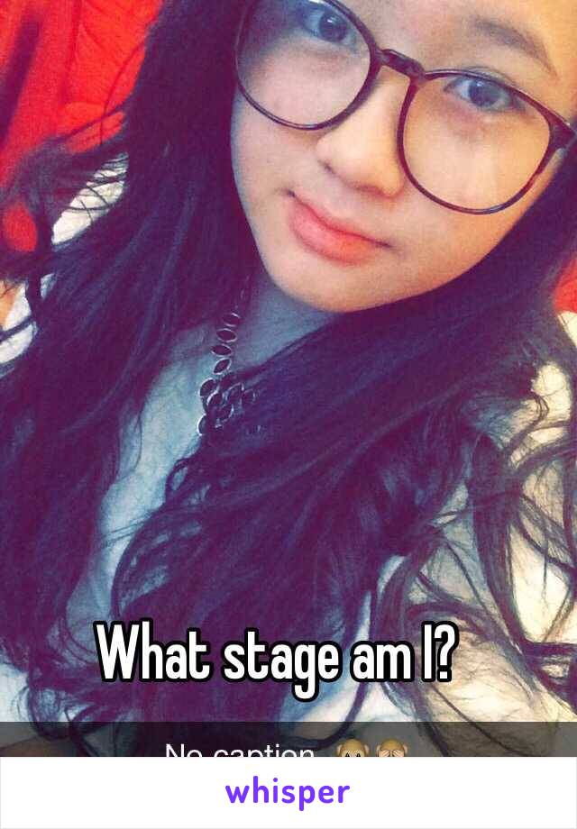 What stage am I? 
