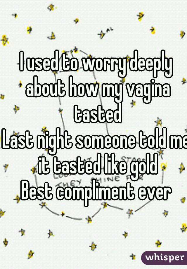 I used to worry deeply about how my vagina tasted
Last night someone told me it tasted like gold
Best compliment ever