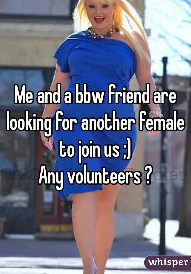 Me and a bbw friend are looking for another female to join us ;)
Any volunteers ?