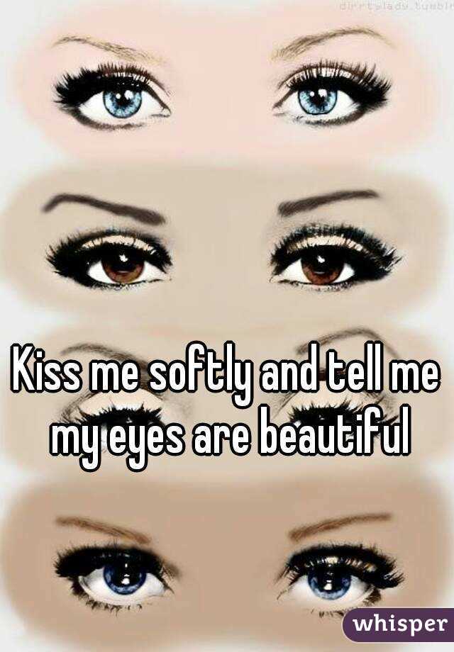 Kiss me softly and tell me my eyes are beautiful