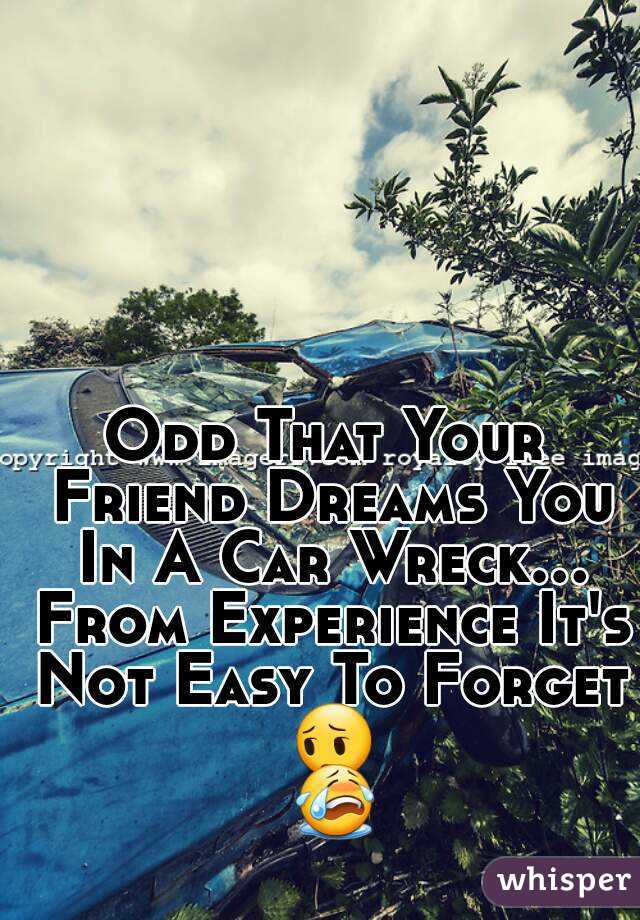 Odd That Your Friend Dreams You In A Car Wreck... From Experience It's Not Easy To Forget 😔 😭 