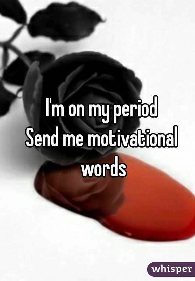 I'm on my period
Send me motivational words