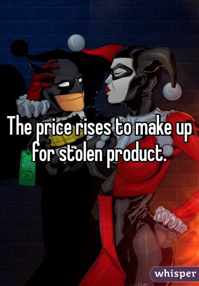 The price rises to make up for stolen product.