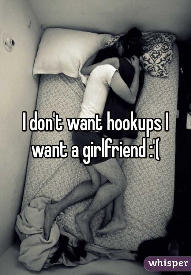 I don't want hookups I want a girlfriend :'(