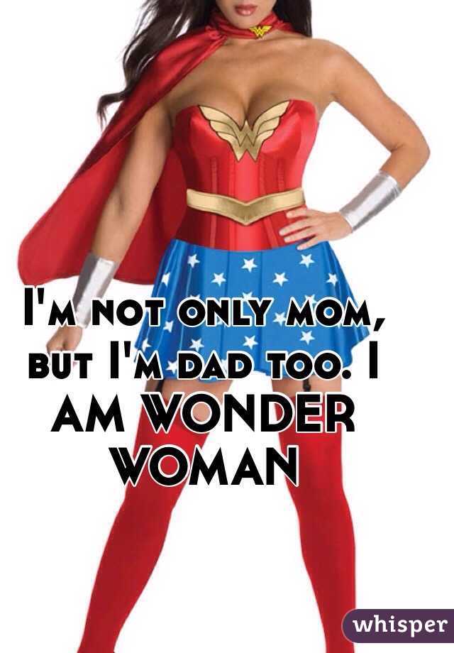 I'm not only mom, but I'm dad too. I AM WONDER WOMAN
