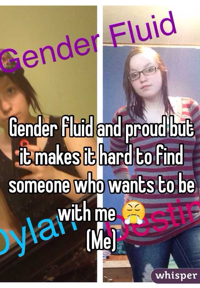 Gender fluid and proud but it makes it hard to find someone who wants to be with me 😤
(Me)