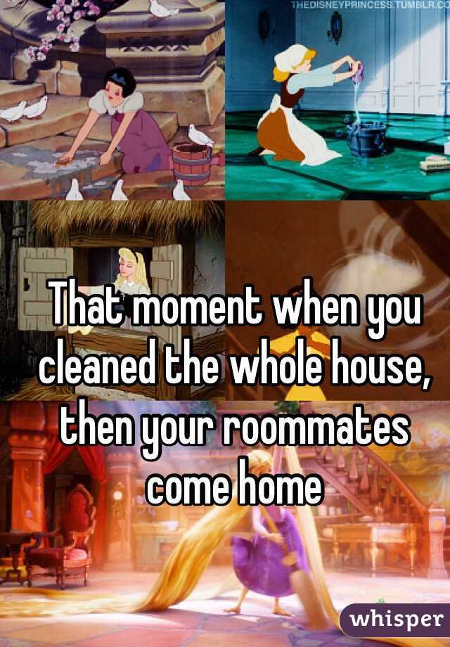 That moment when you cleaned the whole house, then your roommates come home