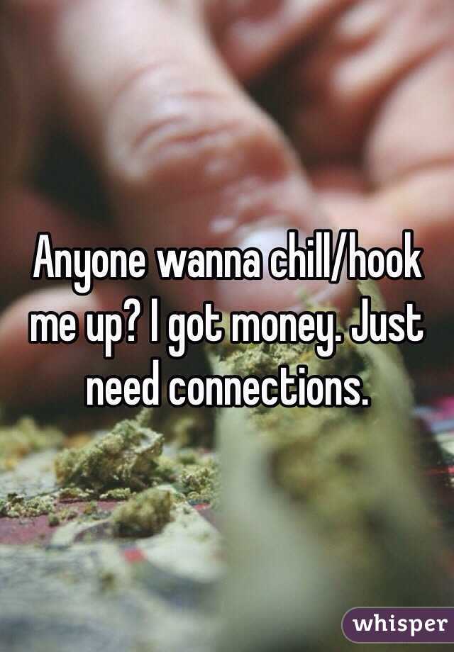 Anyone wanna chill/hook me up? I got money. Just need connections.