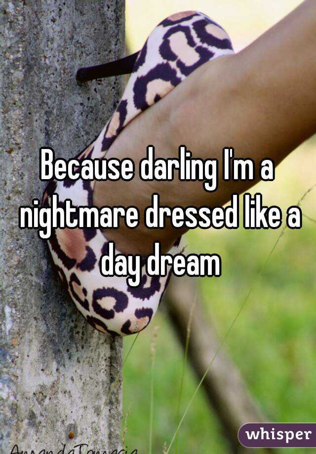 Because darling I'm a nightmare dressed like a day dream