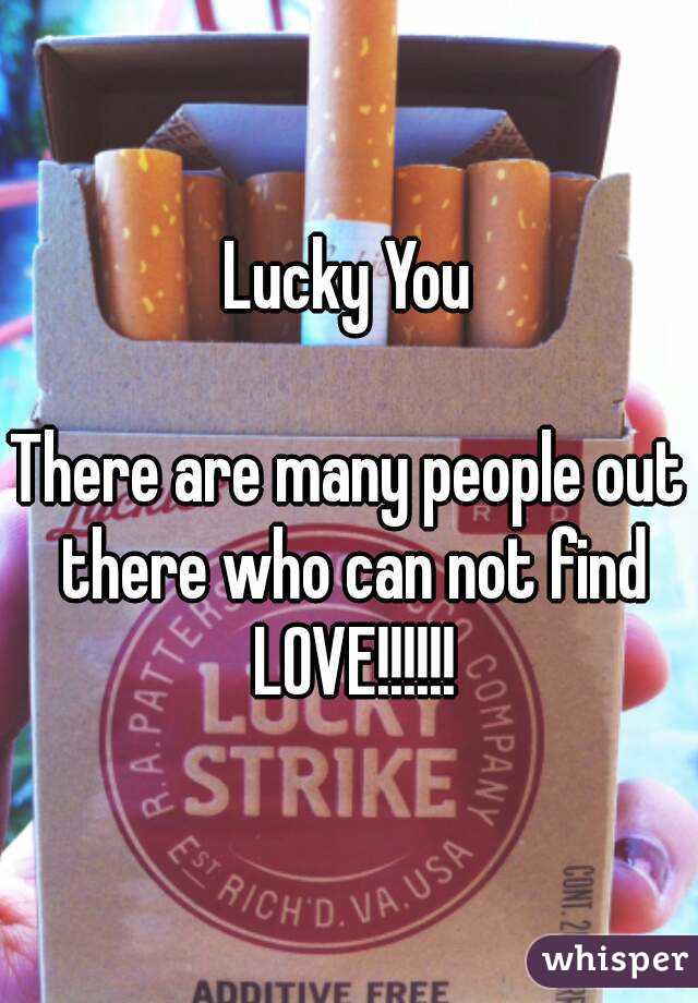 Lucky You

There are many people out there who can not find LOVE!!!!!!