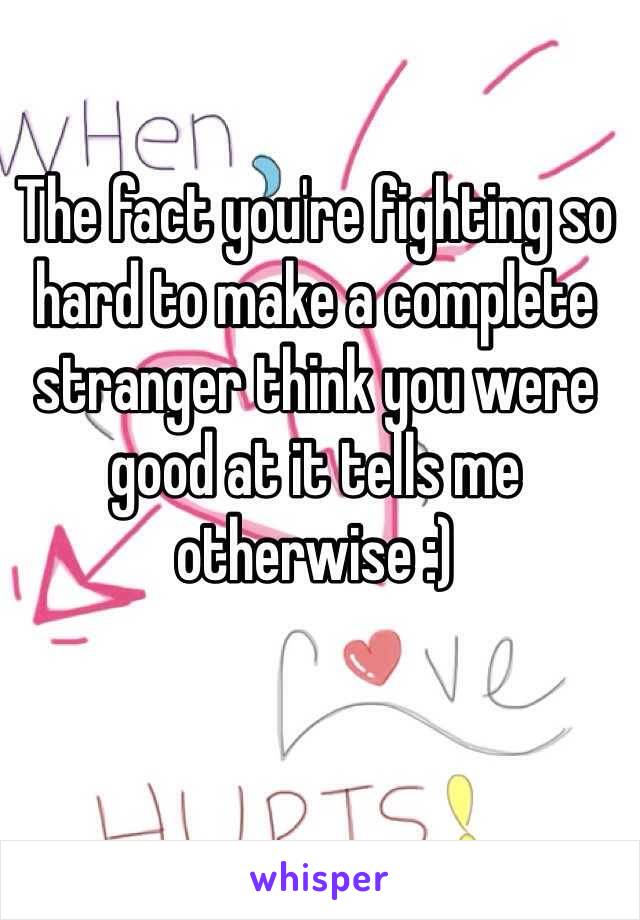 The fact you're fighting so hard to make a complete stranger think you were good at it tells me otherwise :) 