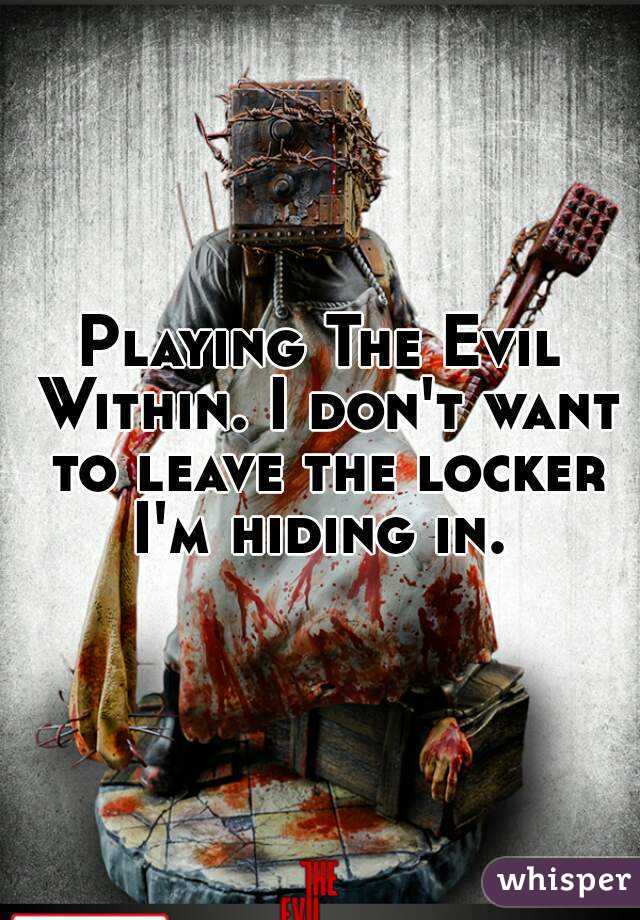 Playing The Evil Within. I don't want to leave the locker I'm hiding in. 