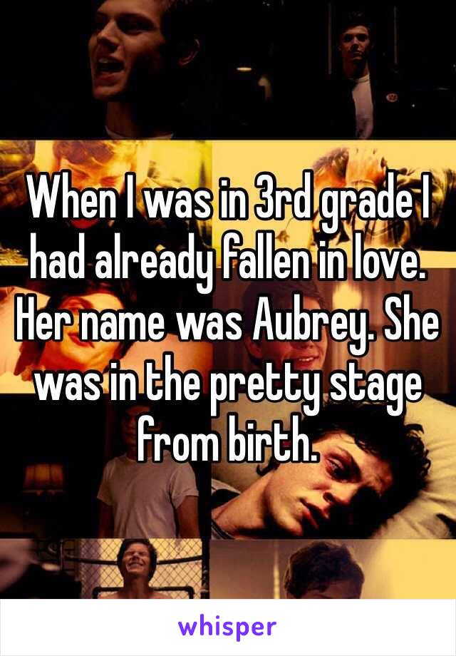 When I was in 3rd grade I had already fallen in love. Her name was Aubrey. She was in the pretty stage from birth.